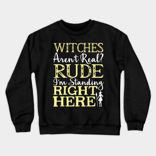 Witches Aren't Real? Rude I'm Standing Right Here - Witch Crewneck Sweatshirt